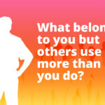 What belongs to you but others use it more than you do?