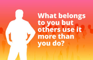 What belongs to you but others use it more than you do?