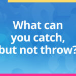 What can you catch but not throw?