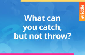 What can you catch but not throw?