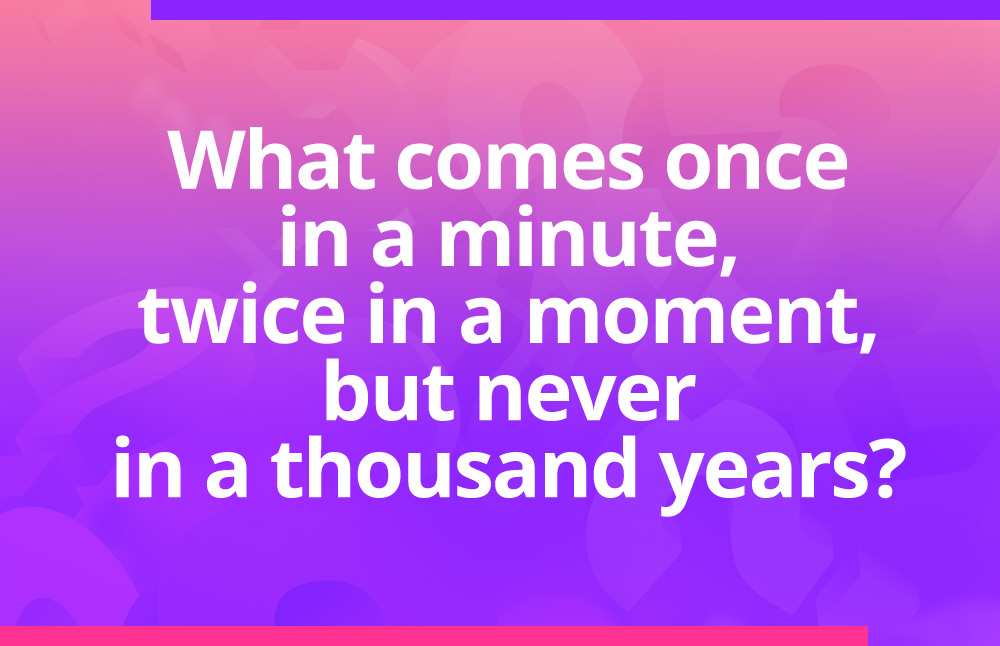 What comes once in a minute, twice in a moment, but never in a thousand years?