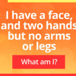 What has a face and two hands, but no arms or legs?