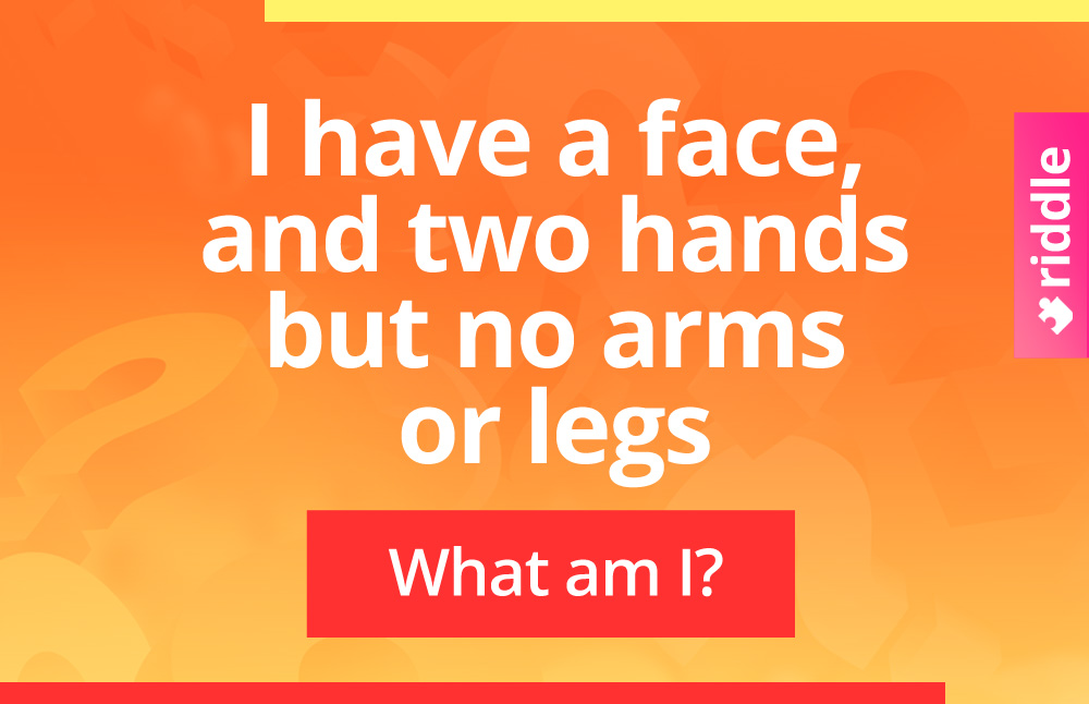 What has a face and two hands, but no arms or legs?