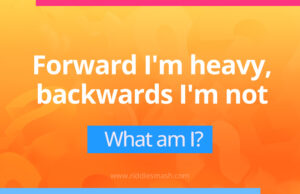 Forward I'm heavy, backwards I'm not - Riddle