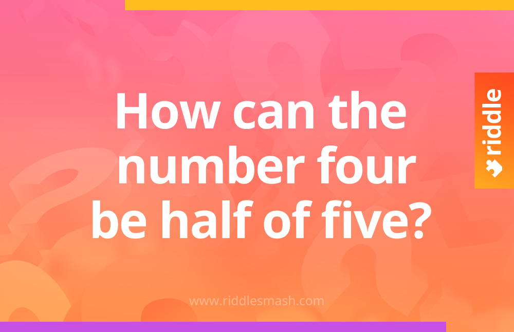 How can the number Four be half of Five?