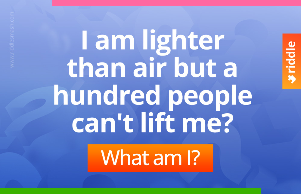 I am lighter than air but a hundred people cannot lift me? 