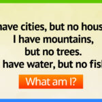 I have cities, but no houses. I have mountains, but no trees. I have water, but no fish.