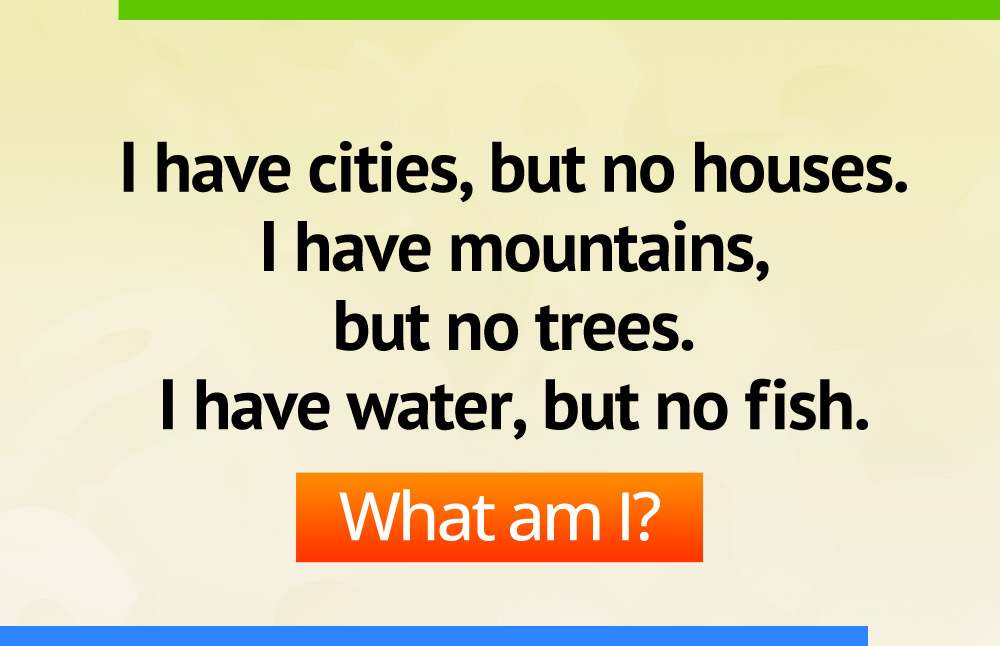 I have cities, but no houses. I have mountains, but no trees. I have water, but no fish.