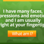 I have many faces, expressions, and emotions, and I am usually right at your fingertips.