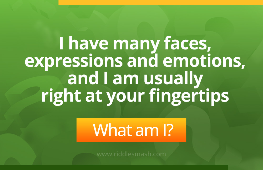 I have many faces, expressions, and emotions, and I am usually right at your fingertips.