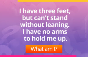 I have three feet, but can't stand withoutleaning. I have no arms to hold me up.