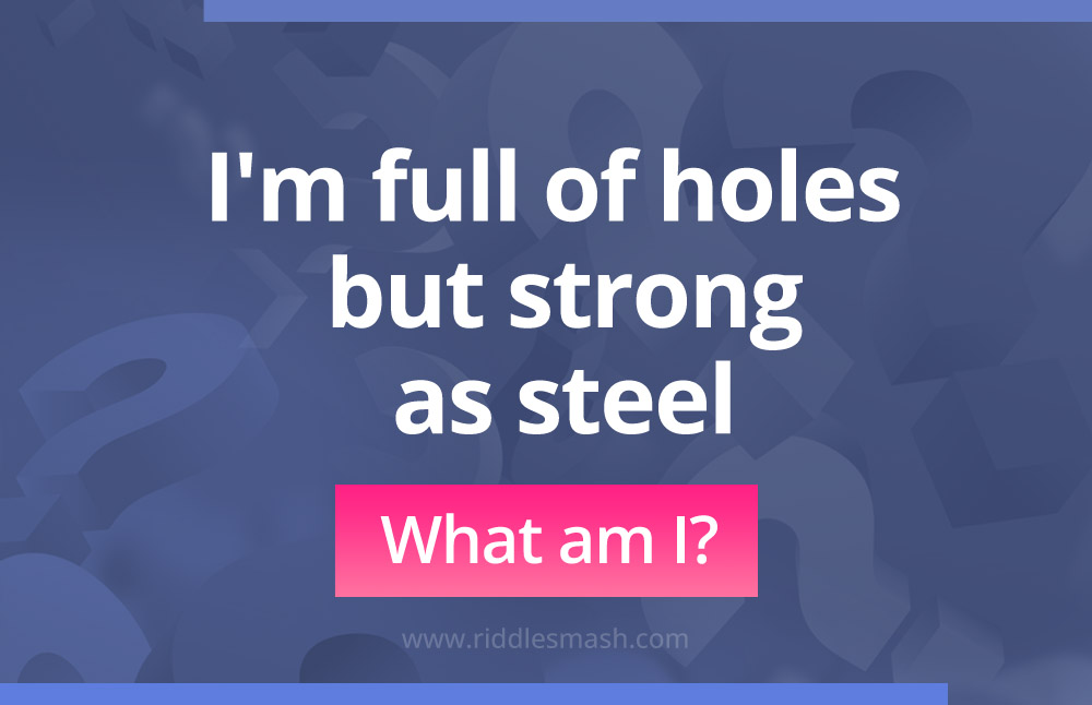 I'm full of holes but strong as steel.