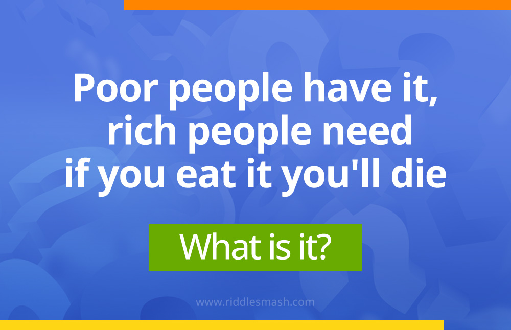 Poor people have it, rich people need it and if you eat it you'll die