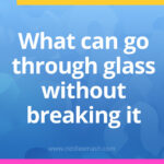 What can go through glass without breaking it?