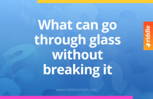 What can go through glass without breaking it?