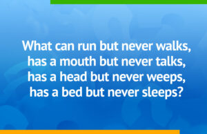 What can run but never walks, has a mouth but never talks, has a head but never weeps, has a bed but never sleeps?