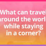 What can travel around the world while staying in a corner?