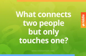 What connects two people but only touches one? 