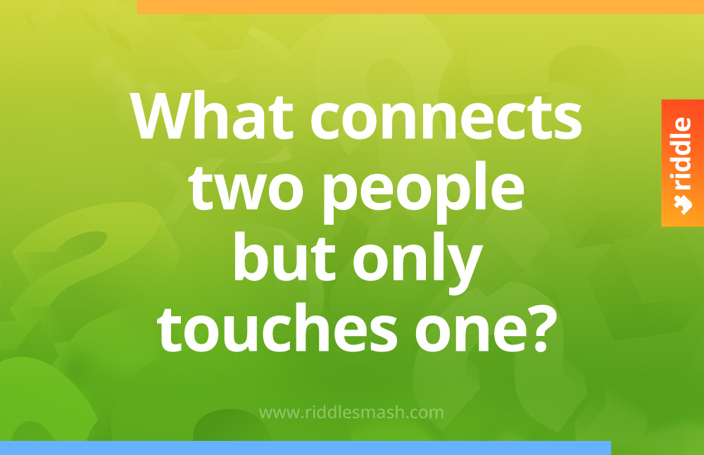 What connects two people but only touches one? 