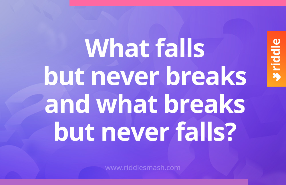 What falls but never breaks and what breaks but never falls?