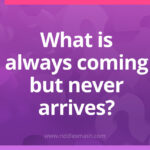 What is always coming but never arrives?