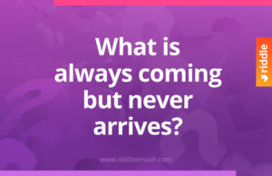 What is always coming but never arrives?