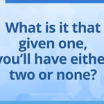 What is it that given one, you’ll have either two or none?