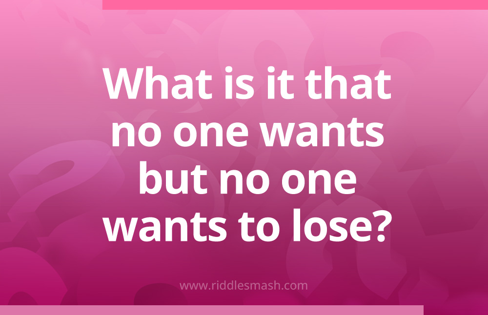 What is it that no one wants, but no one wants to lose?