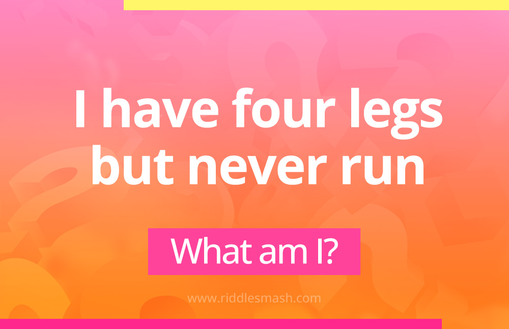 I have four legs but never run