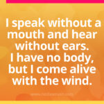 I speak without a mouth and hear without ears.