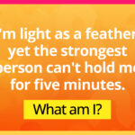 I'm light as a feather, yet the strongest person can't hold me for five minutes. What am I?