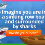 Imagine you are in a sinking row boat and surrounded by sharks.