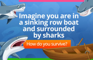 Imagine you are in a sinking row boat and surrounded by sharks.