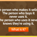 The person who makes it sells it. The person who buys it never uses it. The person who uses it never knows they’re using it.