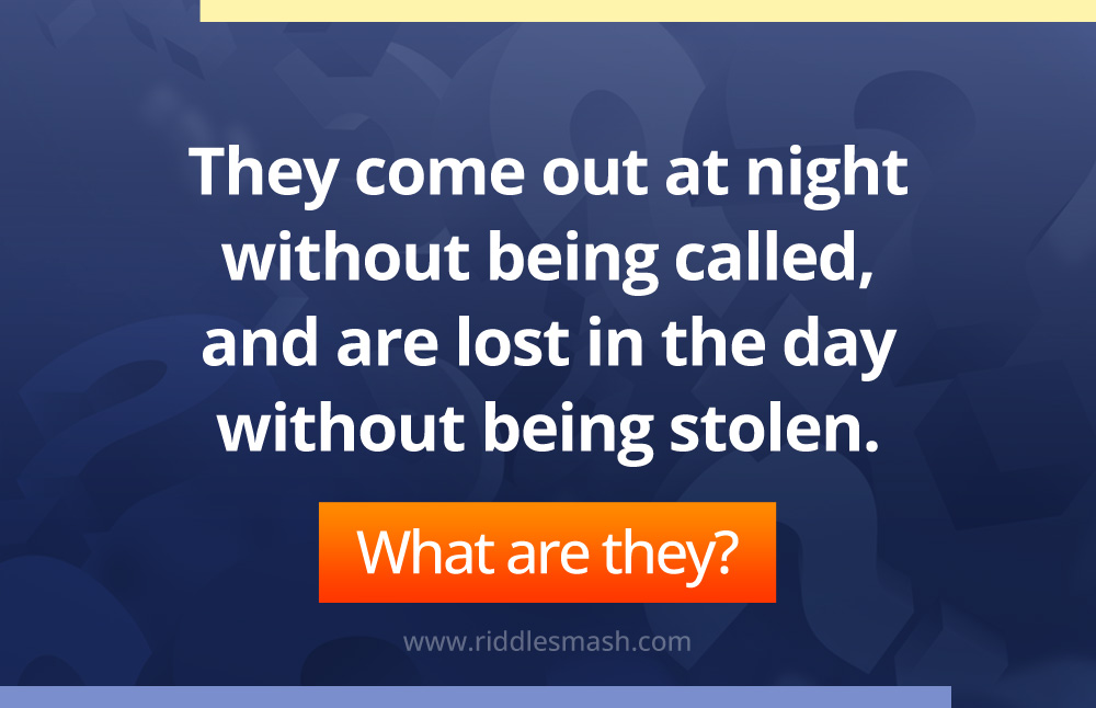 They come out at night without being called, and are lost in the day without being stolen.