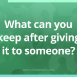 What can you keep after giving it to someone?