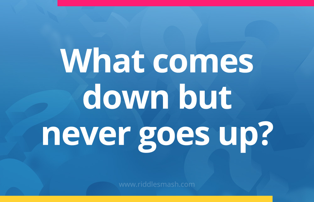 What comes down but never goes up?