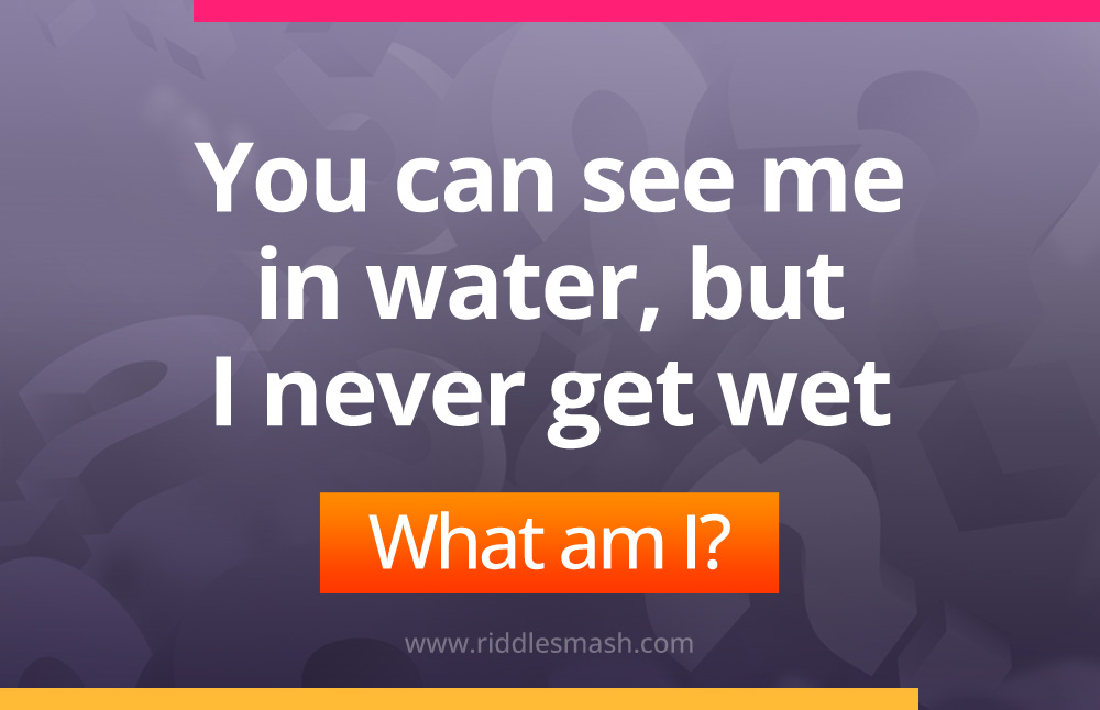 You can see me in water, but I never get wet. What am I?