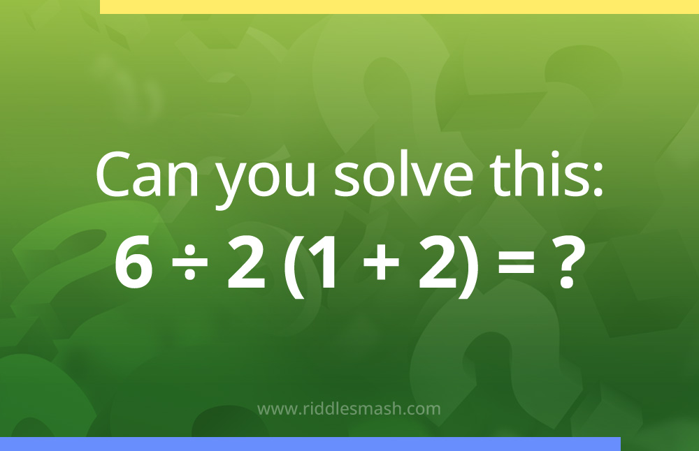 What is the answer to 6÷2(1+2)? Correct answer and solution.