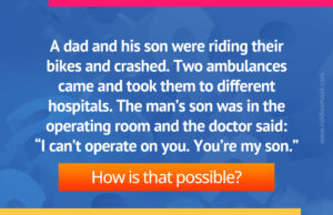 A dad and his son were riding their bikes and crashed. Two ambulances came and took them to different hospitals. The man’s son was in the operating room and the doctor said “I can’t operate on you. You’re my son.” How is that possible?