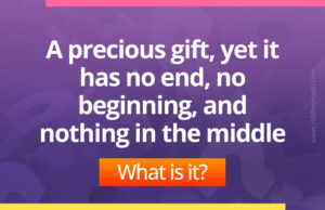 A precious gift, yet it has no end, no beginning, and nothing in the middle