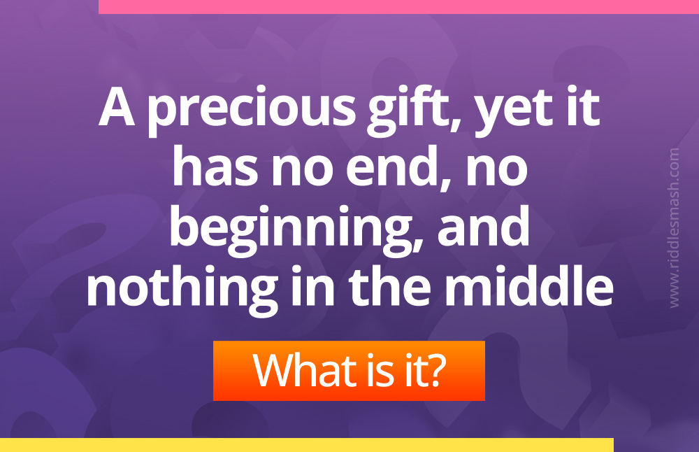 A precious gift, yet it has no end, no beginning, and nothing in the middle