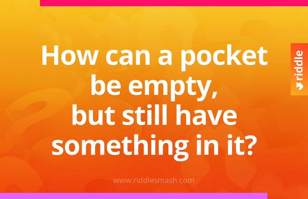 How can a pocket be empty, but still have something in it?