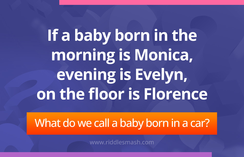 If a baby born in the morning is Monica, evening is Evelyn, on the floor is Florence. What do we call a baby born in a car‍?