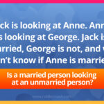 Jack is looking at Anne. Anne is looking at George. Jack is married, George is not, and we don’t know if Anne is married. Is a married person looking at an unmarried person?