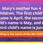 Mary's mother has 4 children. The first child's name is April, the second child's name is May, and the third child's name is June. What is the name of the 4th child?