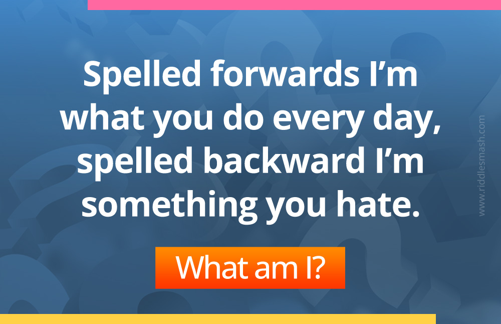 Spelled forwards I’m what you do every day, spelled backward I’m something you hate. What am I?