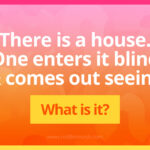 There is a house. One enters it blind and comes out seeing. What is it?