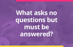 What asks no questions but must be answered? - Riddle