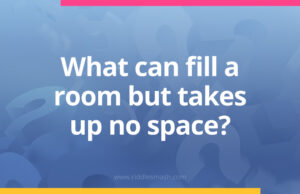 What can fill a room but takes up no space? - Riddle